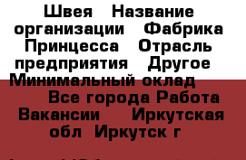 Швея › Название организации ­ Фабрика Принцесса › Отрасль предприятия ­ Другое › Минимальный оклад ­ 20 000 - Все города Работа » Вакансии   . Иркутская обл.,Иркутск г.